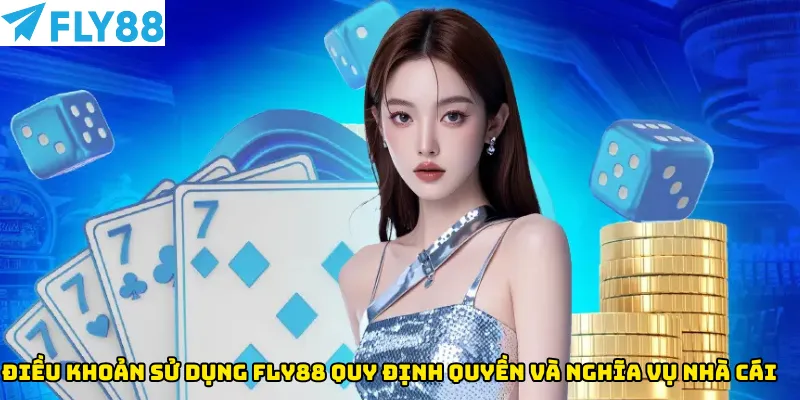 Điều khoản sử dụng Fly88 quy định quyền và nghĩa vụ nhà cái